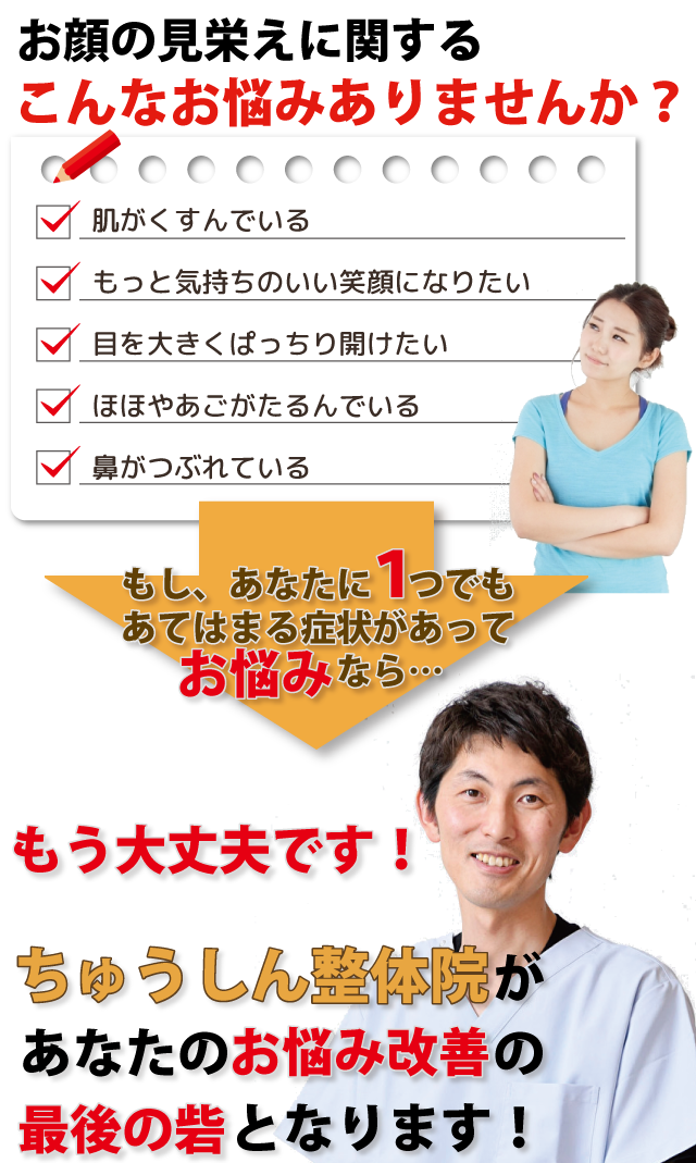 お顔の見栄えに関するこんなお悩みはありませんか？お悩みをリストアップしてあります。これらの症状をちゅうしん整体院が改善に導きます！